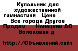 Купальник для художественной гимнастики › Цена ­ 7 000 - Все города Другое » Продам   . Ненецкий АО,Волоковая д.